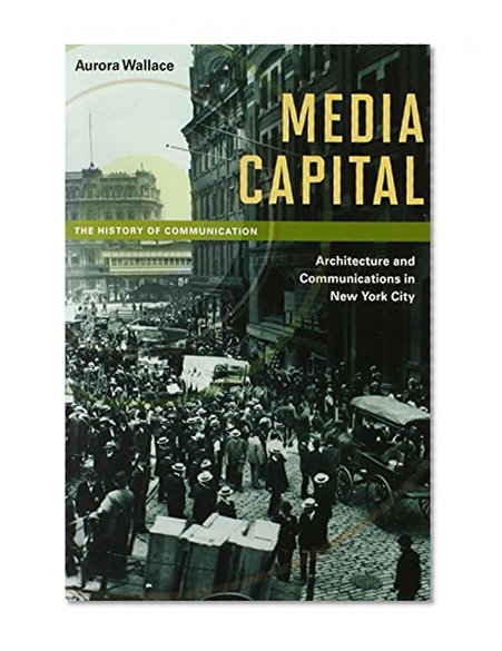 Book Cover Media Capital: Architecture and Communications in New York City (History of Communication)