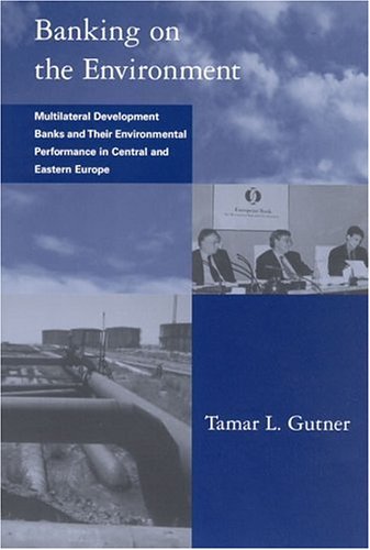 Book Cover Banking on the Environment: Multilateral Development Banks and Their Environmental Performance in Central and Eastern Europe (Global Environmental Accord: Strategies for Sustainability and Institutional Innovation)
