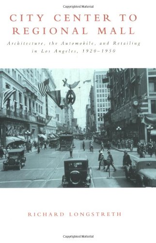 Book Cover City Center to Regional Mall: Architecture, the Automobile, and Retailing in Los Angeles, 1920-1950