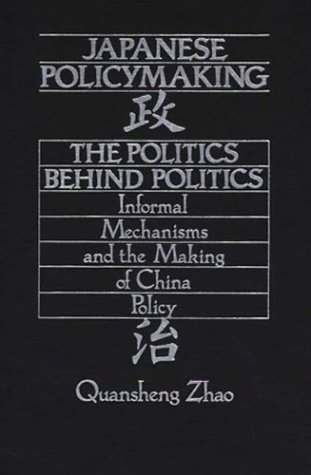 Book Cover Japanese Policymaking: The Politics Behind Politics<br> Informal Mechanisms and the Making of China Policy