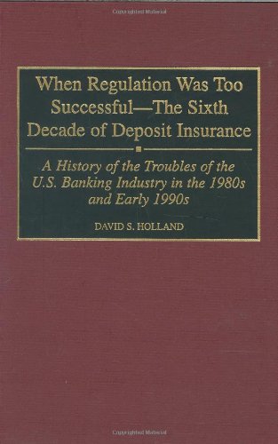 Book Cover When Regulation Was Too Successful- The Sixth Decade of Deposit Insurance: A History of the Troubles of the U.S. Banking Industry in the 1980s and Early l990s