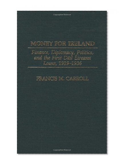 Book Cover Money for Ireland: Finance, Diplomacy, Politics, and the First Dail Eireann Loans, 1919-1936 (Praeger Studies in Diplomacy and Strategic Thought)