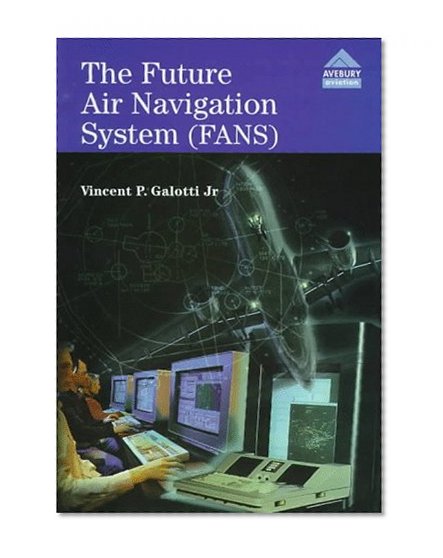 Book Cover The Future Air Navigation System (FANS): Communications, Navigation, Surveillance – Air Traffic Management (CNS/ATM)