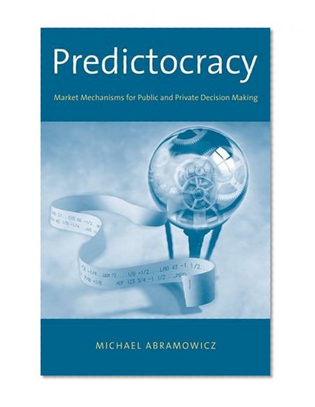 Book Cover Predictocracy: Market Mechanisms for Public and Private Decision Making