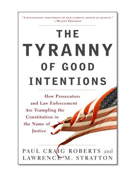 Book Cover The Tyranny of Good Intentions: How Prosecutors and Law Enforcement Are Trampling the Constitution in the Name of Justice