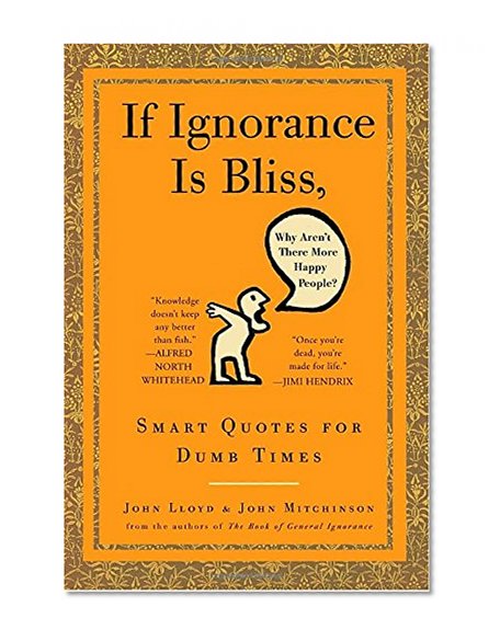 Book Cover If Ignorance Is Bliss, Why Aren't There More Happy People?: Smart Quotes for Dumb Times