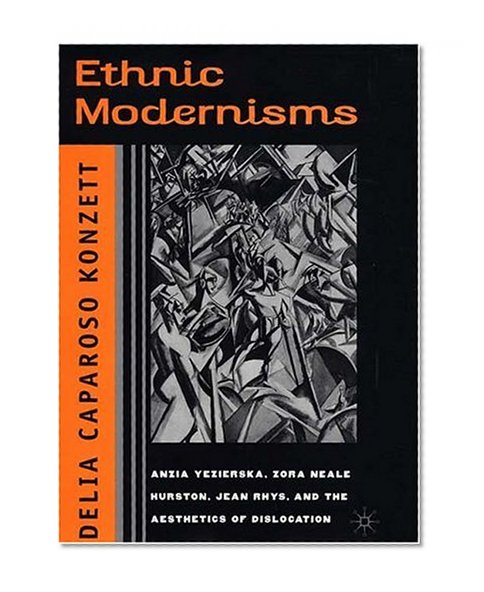 Book Cover Ethnic Modernisms: Anzia Yezierska, Zora Neale Hurston, Jean Rhys, and the Aesthetics of Dislocation