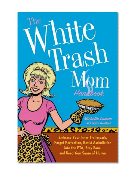 Book Cover The White Trash Mom Handbook: Embrace Your Inner Trailerpark, Forget Perfection, Resist Assimilation into the PTA, Stay Sane, and Keep Your Sense of Humor