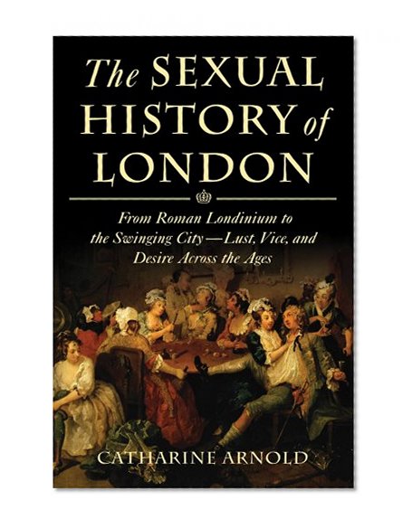 Book Cover The Sexual History of London: From Roman Londinium to the Swinging City---Lust, Vice, and Desire Across the Ages