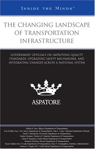 Book Cover The Changing Landscape of Transportation Infrastructure: Government Officials on Improving Quality Standards, Upgrading Safety Mechanisms, and ... across a National System (Inside the Minds)