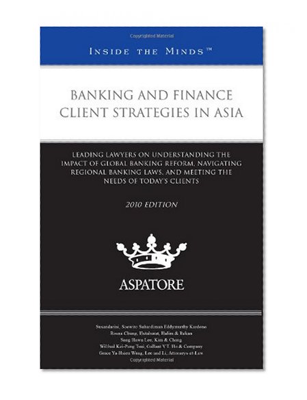 Book Cover Banking and Finance Client Strategies in Asia, 2010 ed.: Leading Lawyers on Understanding the Impact of Global Banking Reform, Navigating Regional ... Needs of Today's Clients (Inside the Minds)