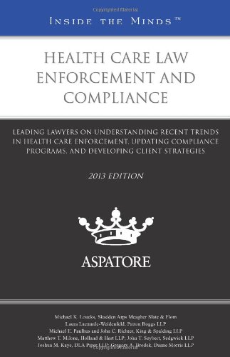 Book Cover Health Care Law Enforcement and Compliance, 2013 ed.: Leading Lawyers on Understanding Recent Trends in Health Care Enforcement, Updating Compliance ... Client Strategies (Inside the Minds)