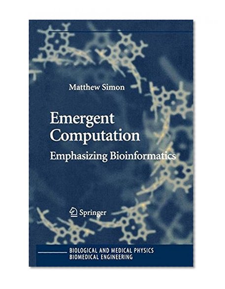 Book Cover Emergent Computation: Emphasizing Bioinformatics (Biological and Medical Physics, Biomedical Engineering)