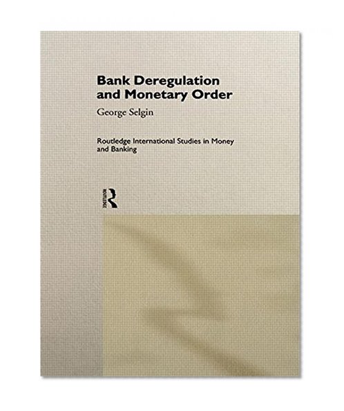 Book Cover Bank Deregulation & Monetary Order (Routledge International Studies in Money and Banking)