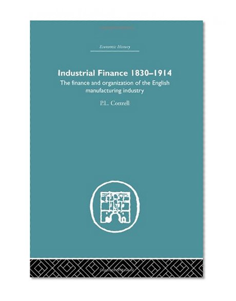 Book Cover Finance, Money and Banking: Industrial Finance, 1830-1914: The Finance and Organization of English Manufacturing Industry (Economic History)