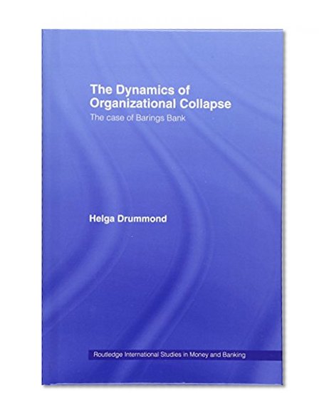 Book Cover The Dynamics of Organizational Collapse: The Case of Barings Bank (Routledge International Studies in Money and Banking)