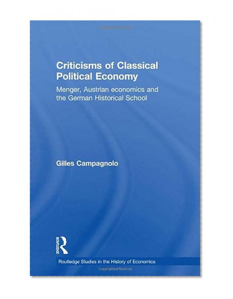 Book Cover Criticisms of Classical Political Economy: Menger, Austrian Economics and the German Historical School (Routledge Studies in the History of Economics)
