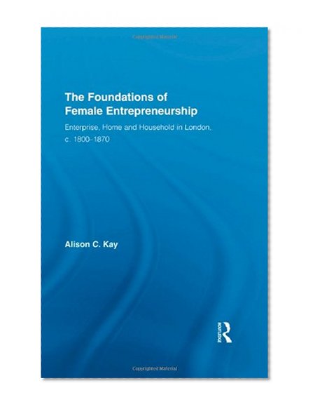 Book Cover The Foundations of Female Entrepreneurship: Enterprise, Home and Household in London, c. 1800-1870 (Routledge International Studies in Business History)