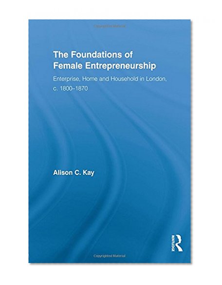 Book Cover The Foundations of Female Entrepreneurship: Enterprise, Home and Household in London, c. 1800-1870 (Routledge Studies in Business History)