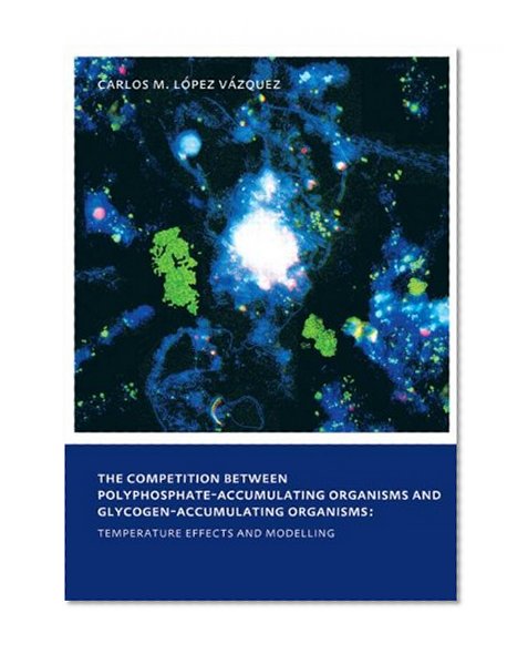 Book Cover The Competition between Polyphosphate-Accumulating Organisms and Glycogen-Accumulating Organisms: Temperature Effects and Modelling: UNESCO-IHE PhD Thesis