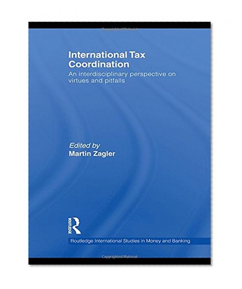 Book Cover International Tax Coordination: An Interdisciplinary Perspective on Virtues and Pitfalls (Routledge International Studies in Money and Banking)