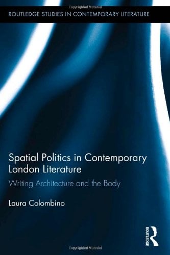 Book Cover Spatial Politics in Contemporary London Literature: Writing Architecture and the Body (Routledge Studies in Contemporary Literature)