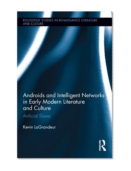 Book Cover Androids and Intelligent Networks in Early Modern Literature and Culture: Artificial Slaves (Routledge Studies in Renaissance Literature and Culture)