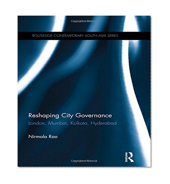 Book Cover Reshaping City Governance: London, Mumbai, Kolkata, Hyderabad (Routledge Contemporary South Asia Series)