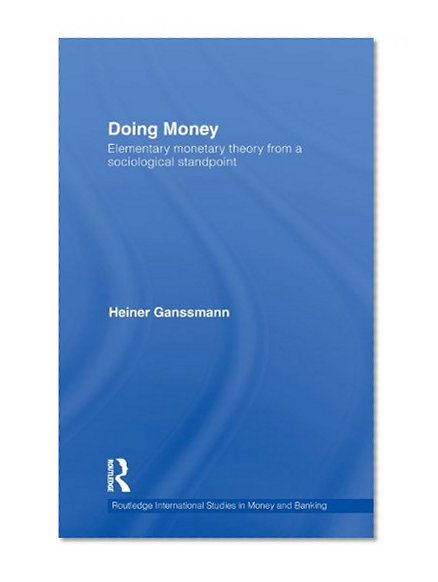 Book Cover Doing Money: Elementary Monetary Theory from a Sociological Standpoint (Routledge International Studies in Money and Banking)