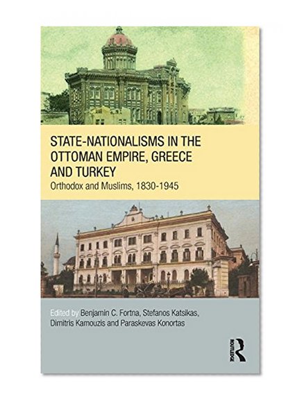 Book Cover State-Nationalisms in the Ottoman Empire, Greece and Turkey: OrthodoxÂ and Muslims, 1830-1945 (SOAS/Routledge Studies on the Middle East)