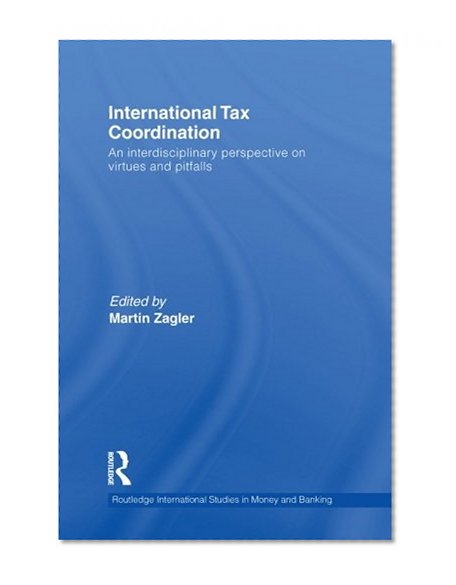 Book Cover International Tax Coordination: An Interdisciplinary Perspective on Virtues and Pitfalls (Routledge International Studies in Money and Banking)