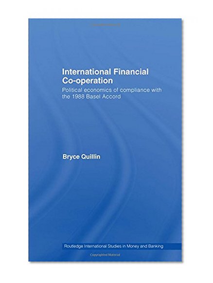Book Cover International Financial Co-Operation: Political Economics of Compliance with the 1988 Basel Accord (Routledge International Studies in Money and Banking)
