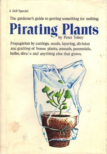 Book Cover Pirating Plants, Propagation By Cuttings, Seeds, Layering, Division and Grafting of House Plants, Annuals, Perennials, Bulbs, Shrubs and Anything Else That Grows.