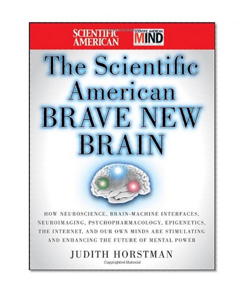 Book Cover The Scientific American Brave New Brain: How Neuroscience, Brain-Machine Interfaces, Neuroimaging, Psychopharmacology, Epigenetics, the Internet, and ... and Enhancing the Future of Mental Power