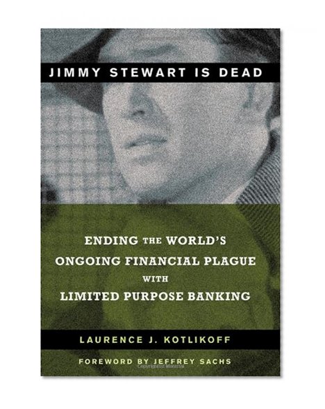 Book Cover Jimmy Stewart Is Dead: Ending the World's Ongoing Financial Plague with Limited Purpose Banking