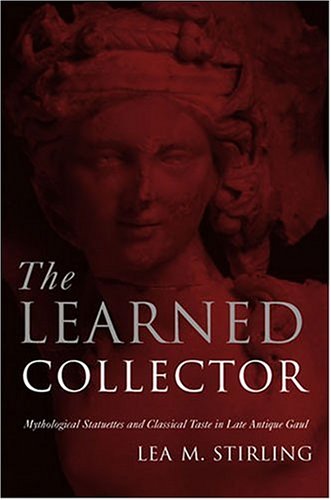 Book Cover The Learned Collector: Mythological Statuettes and Classical Taste in Late Antique Gaul