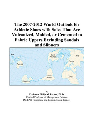Book Cover The 2007-2012 World Outlook for Athletic Shoes with Soles That Are Vulcanized, Molded, or Cemented to Fabric Uppers Excluding Sandals and Slippers
