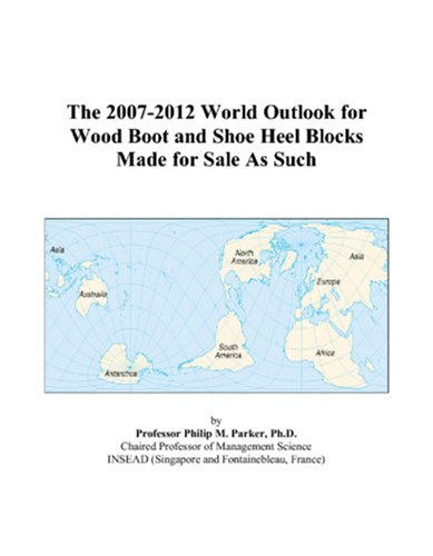 Book Cover The 2007-2012 World Outlook for Wood Boot and Shoe Heel Blocks Made for Sale As Such