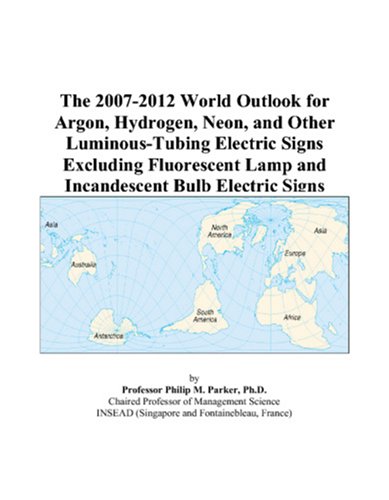 Book Cover The 2007-2012 World Outlook for Argon, Hydrogen, Neon, and Other Luminous-Tubing Electric Signs Excluding Fluorescent Lamp and Incandescent Bulb Electric Signs