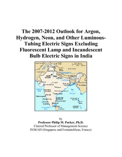 Book Cover The 2007-2012 Outlook for Argon, Hydrogen, Neon, and Other Luminous-Tubing Electric Signs Excluding Fluorescent Lamp and Incandescent Bulb Electric Signs in India