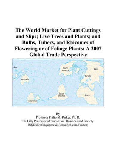 Book Cover The World Market for Plant Cuttings and Slips; Live Trees and Plants; and Bulbs, Tubers, and Rhizomes of Flowering or of Foliage Plants: A 2007 Global Trade Perspective