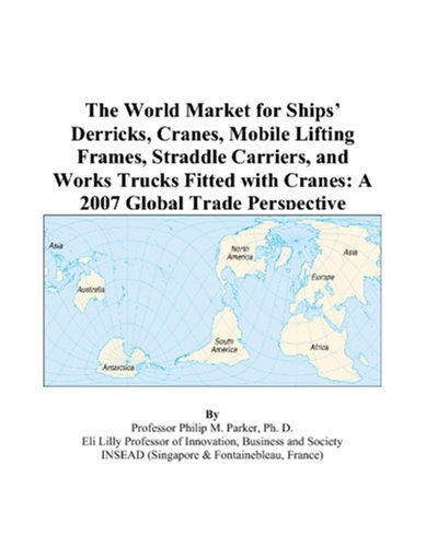Book Cover The World Market for Ships’ Derricks, Cranes, Mobile Lifting Frames, Straddle Carriers, and Works Trucks Fitted with Cranes: A 2007 Global Trade Perspective