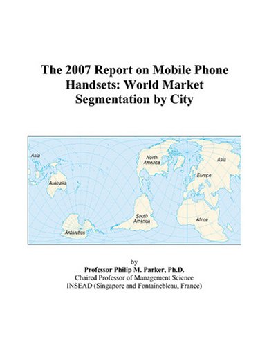 Book Cover The 2007 Report on Mobile Phone Handsets: World Market Segmentation by City