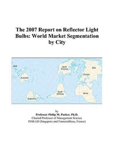 Book Cover The 2007 Report on Reflector Light Bulbs: World Market Segmentation by City