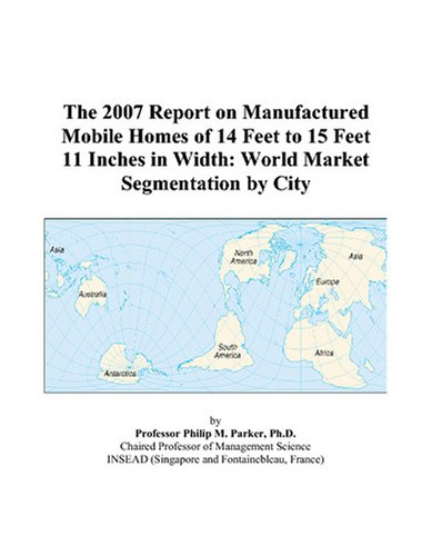 Book Cover The 2007 Report on Manufactured Mobile Homes of 14 Feet to 15 Feet 11 Inches in Width: World Market Segmentation by City