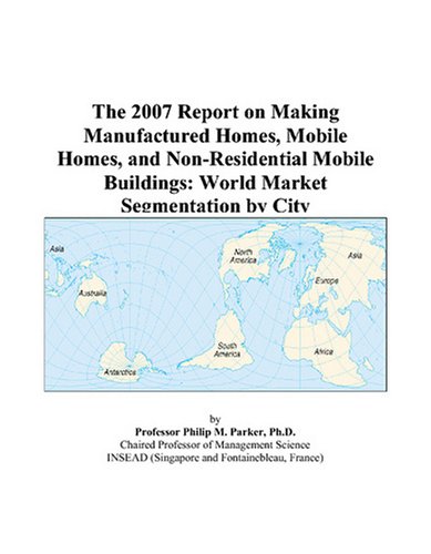 Book Cover The 2007 Report on Making Manufactured Homes, Mobile Homes, and Non-Residential Mobile Buildings: World Market Segmentation by City