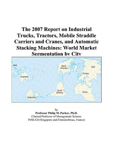 Book Cover The 2007 Report on Industrial Trucks, Tractors, Mobile Straddle Carriers and Cranes, and Automatic Stacking Machines: World Market Segmentation by City