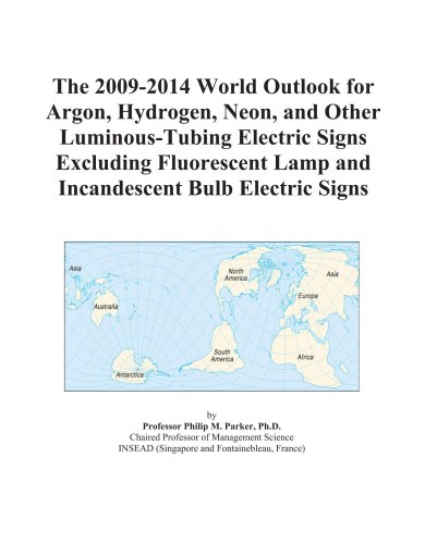 Book Cover The 2009-2014 World Outlook for Argon, Hydrogen, Neon, and Other Luminous-Tubing Electric Signs Excluding Fluorescent Lamp and Incandescent Bulb Electric Signs
