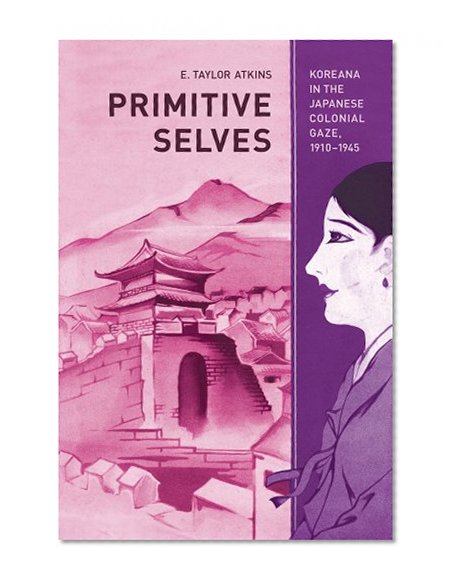 Book Cover Primitive Selves: Koreana in the Japanese Colonial Gaze, 1910-1945 (Colonialisms)