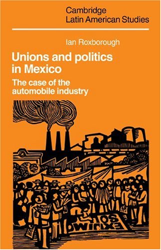 Book Cover Unions and Politics in Mexico: The Case of the Automobile Industry (Cambridge Latin American Studies, Series Number 49)